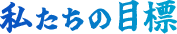 私たちの目標