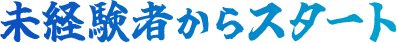 未経験者からスタート